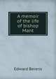 A memoir of the life of bishop Mant, Edward Berens 