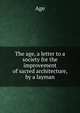 The age, a letter to a society for the improvement of sacred architecture, by a layman, Age 
