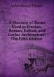 A Glossary of Terms Used in Grecian, Roman, Italian, and Gothic Architecture: The Fifth Edition ., John Henry Parker 