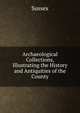 Archaeological Collections, Illustrating the History and Antiquities of the County, Sussex 