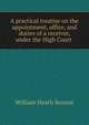 A practical treatise on the appointment, office, and duties of a receiver, under the High Court ., William Heath Bennet 