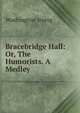 Bracebridge Hall: Or, The Humorists. A Medley, Washington Irving 
