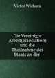 Die Vereinigte Arbeit(association) und die Theilnahme des Staats an der ., Victor Wichura 