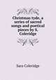 Christmas tyde, a series of sacred songs and poetical pieces by S. Coleridge., Sara Coleridge 