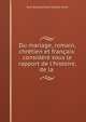 Du mariage, romain, chr?tien et fran?ais: consid?r? sous le rapport de l'histoire, de la ., Jean Bonaventure Charles Picot 