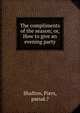 The compliments of the season; or, How to give an evening party, Shafton, Piers, pseud.? 
