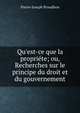 Qu'est-ce que la propri?te; ou, Recherches sur le principe du droit et du gouvernement, Pierre-Joseph Proudhon 