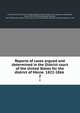Reports of cases argued and determined in the District court of the United States for the district of Maine. 1822-1866 . 2, United States. District Court (Maine),United States. District Court (Massachusetts),Ware, Ashur, 1782-1873,Emery, George Freeman, 1817-1904,United States. Circuit Court (1st Circuit),Daveis, Edward H. (Edward Henry), b. 1818 