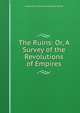 The Ruins: Or, A Survey of the Revolutions of Empires, Constantin Francois Chasseboeuf Volney 