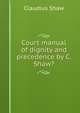Court manual of dignity and precedence by C. Shaw?., Claudius Shaw 