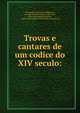Trovas e cantares de um codice do XIV seculo:, Varnhagen, Francisco Adolpho de, visconde de Porto Seguro, 1816-1878, [from old catalog] ed,Pedro, conde de Barcellos, d 1354. [from old catalog] 