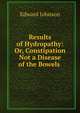 Results of Hydropathy: Or, Constipation Not a Disease of the Bowels ., Edward Johnson 
