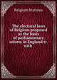 The electoral laws of Belgium proposed as the basis of parliamentary reform in England tr. with ., Belgium Statutes 