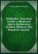 Didaktika: Nawrzeni kratke o obnoweni skol w Kralowstwi ceskem. Prislow;? cili, Maudrost starych ., Johann Amos Comenius 