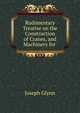 Rudimentary Treatise on the Construction of Cranes, and Machinery for ., Joseph Glynn 