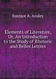 Elements of Literature, Or, An Introduction to the Study of Rhetoric and Belles Lettres, Eustace A. Ansley 