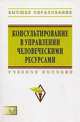Консультирование в управлении человеческими ресурсами: Учебное пособие / Н.И. Шаталова, Н.А. Александрова, О.Ю. Брюхова, О.Б. Гилева; Под ред. Н.И. Шаталова. - (Высшее образование:, Александрова Н.А., Брюхова О.Ю., Гилева О.Б. 