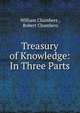 Treasury of Knowledge: In Three Parts, William Chambers , Robert Chambers 