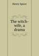 The witch-wife, a drama, Henry Spicer 