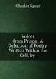 Voices from Prison: A Selection of Poetry Written Within the Cell, by ., Charles Spear 