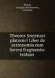 Theonis Smyrnaei platonici Liber de astronomia cum Sereni fragmento: textum ., Theon, Georgius Pachymeres, Calcidius 
