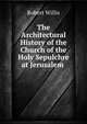 The Architectural History of the Church of the Holy Sepulchre at Jerusalem ., Robert Willis 