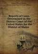 Reports of Cases Determined in the District Court of the United States for the District of Maine ., Edward Henry Daveis , United States District Court (Maine). 