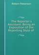 The Reporter's Assistant: Being an Exposition of the Reporting Style of ., Robert Patterson 