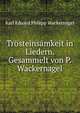 Trosteinsamkeit in Liedern. Gesammelt von P. Wackernagel, Karl Eduard Philipp Wackernagel 