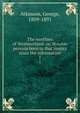 The worthies of Westmorland: or, Notable persons born in that county since the reformation. 1, Atkinson, George, 1809-1891 