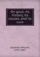 On gout; its history, its causes, and its cure, Gairdner, William, 1793-1867 