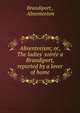 Absenteeism; or, The ladies' soir?e a Brandiport, reported by a lover of home, Brandiport , Absenteeism 