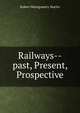 Railways--past, Present, & Prospective, Robert Montgomery Martin 