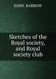 Sketches of the Royal society, and Royal society club, John. Barrow 