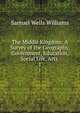 The Middle Kingdom: A Survey of the Geography, Government, Education, Social Life, Arts .. 1, Samuel Wells Williams 