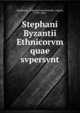 Stephani Byzantii Ethnicorvm quae svpersvnt, Stephanus, of Byzantium,Meineke, August, 1790-1870 