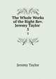 The Whole Works of the Right Rev. Jeremy Taylor .. 5, Jeremy Taylor 