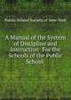 A Manual of the System of Discipline and Instruction: For the Schools of the Public School ., Public School Society of New-York 