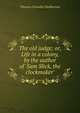 The old judge; or, Life in a colony, by the author of 'Sam Slick, the clockmaker'., Haliburton Thomas Chandler 