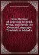 New Method of Learning to Read, Write, and Speak the German Language: To which is Added a ., Heinrich Gottfried Ollendorff 