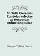 M. Tulli Ciceronis Epistolae selectae ac temporum ordine dispositae, Marcus Tullius Cicero 