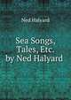 Sea Songs, Tales, Etc. by Ned Halyard ., Ned Halyard 