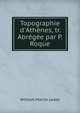 Topographie d'Ath?nes, tr. Abr?g?e par P. Roque, William Martin Leake 