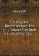 Catalog des Kupferstichwerkes von Johann Friedrich Bause, mit einigen ., Georg Keil 