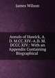 Annals of Hawick, A.D. M.CC.XIV.-A.D. M.DCCC.XIV.: With an Appendix Containing Biographical ., James Wilson 
