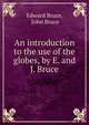 An introduction to the use of the globes, by E. and J. Bruce, Edward Bruce, John Bruce 