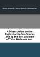 A Dissertation on the Rights to the Sea Shores and to the Soil and Bed of Tidal Harbours and ., James Jerwood, Henry Alworth Merewether 