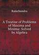 A Treatise of Problems of Maxima and Minima: Solved by Algebra, Ramchundra 