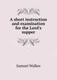 A short instruction and examination for the Lord's supper, Samuel Walker 