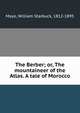 The Berber; or, The mountaineer of the Atlas. A tale of Morocco, Mayo, William Starbuck, 1812-1895 